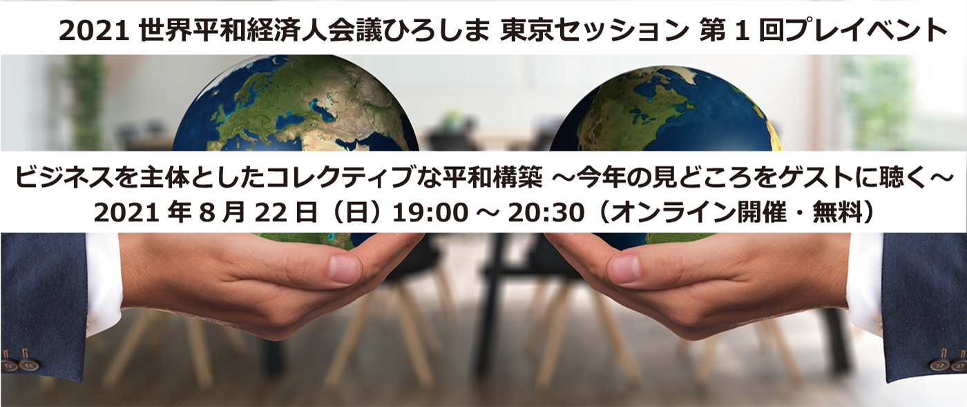 「世界平和経済人会議ひろしま 2021東京セッション」第1回プレイベント開催～ビジネスを主体としたコレクティブな平和構築～