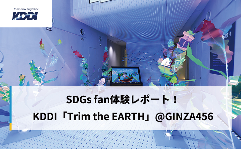 SDGs fan体験レポート！KDDI「Trim the EARTH」@GINZA456