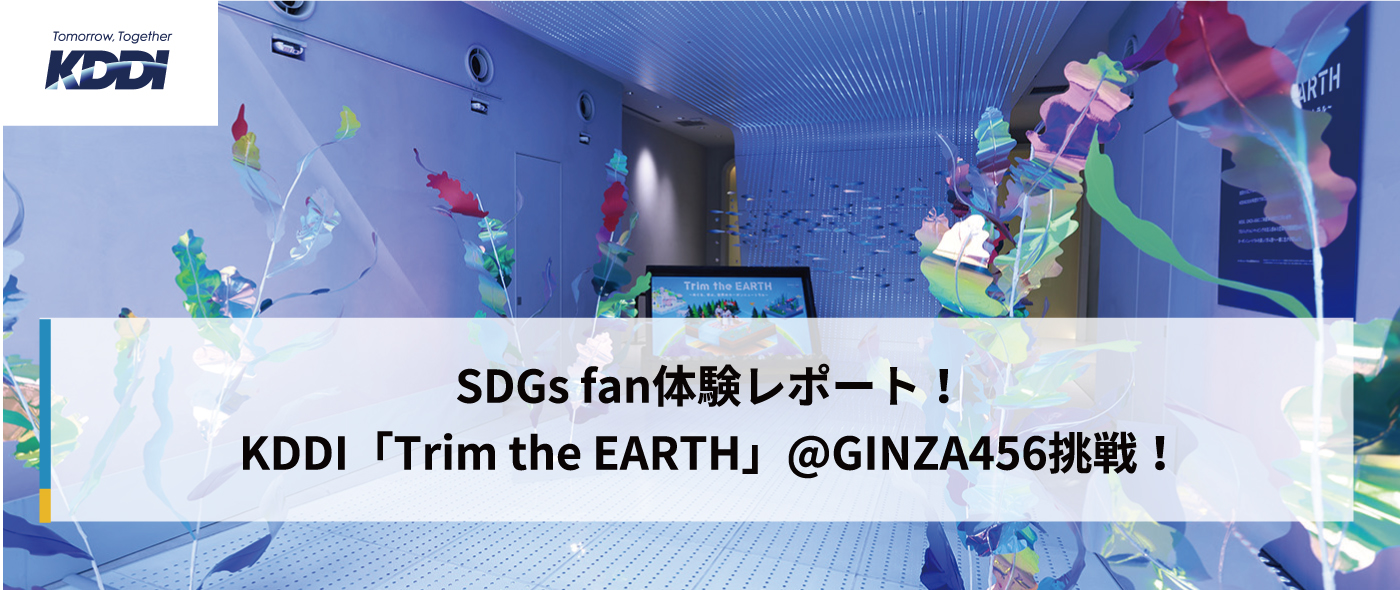 SDGs fan体験レポート！KDDI「Trim the EARTH」@GINZA456