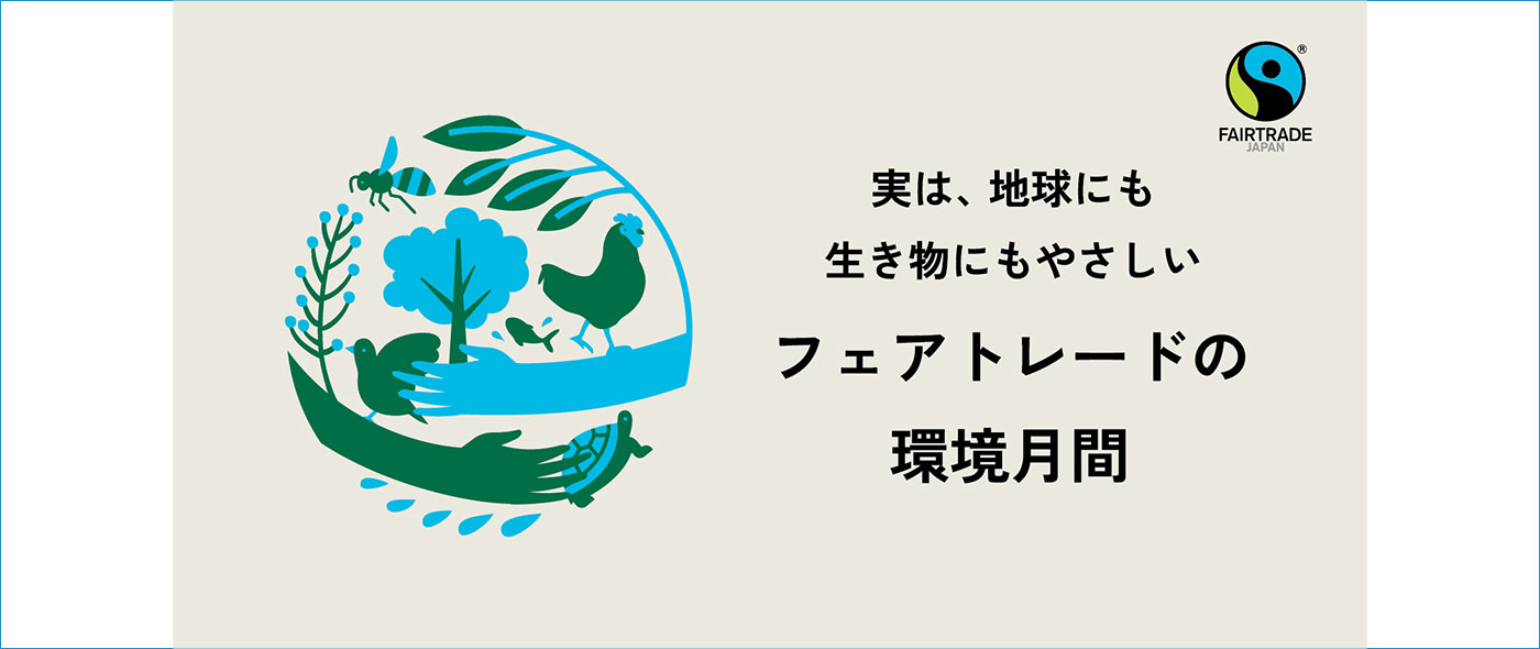 実は、地球にも生き物にもやさしい フェアトレードの環境月間 実は、地球にも生き物にもやさしい フェアトレードの環境月間